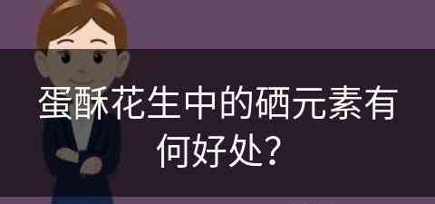 蛋酥花生中的硒元素有何好处？